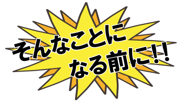 そんなことになる前に!!