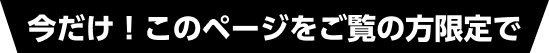 今だけ！このページをご覧の方限定で